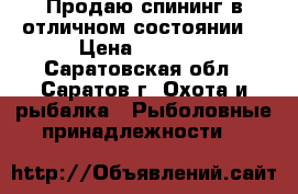 Продаю спининг в отличном состоянии. › Цена ­ 1 000 - Саратовская обл., Саратов г. Охота и рыбалка » Рыболовные принадлежности   